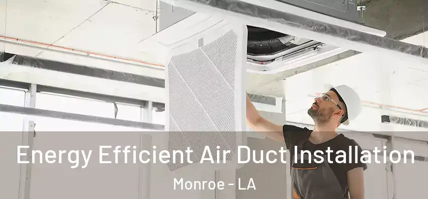 Energy Efficient Air Duct Installation Monroe - LA